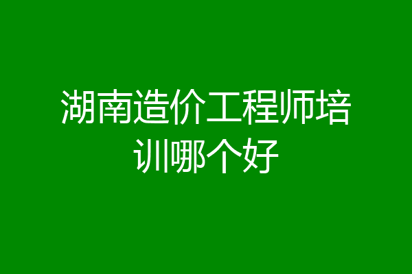 湖南造价工程师培训哪个好