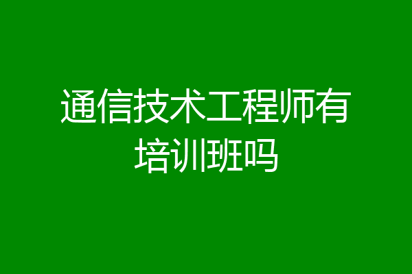 通信技术工程师有培训班吗