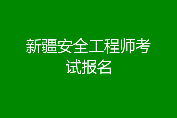 新疆安全工程师考试报名