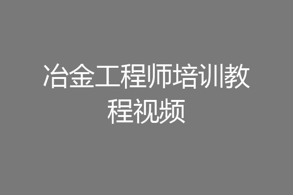 冶金工程师培训教程视频