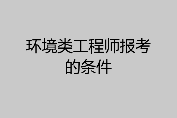 环境类工程师报考的条件