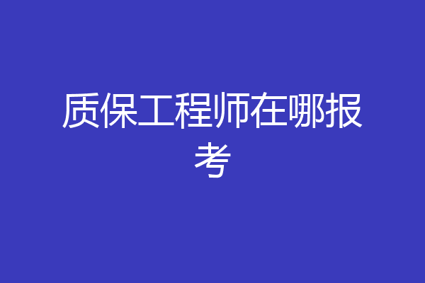 质保工程师在哪报考