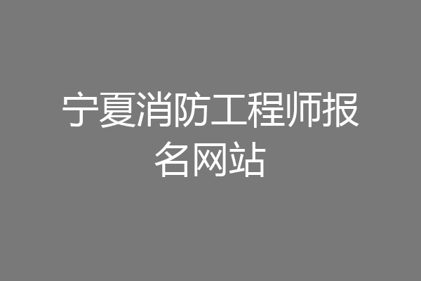 宁夏消防工程师报名网站