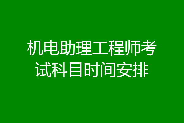 机电助理工程师考试科目时间安排