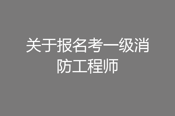 关于报名考一级消防工程师