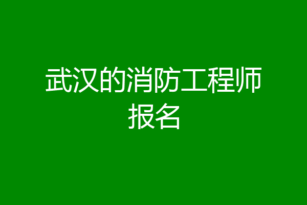 武汉的消防工程师报名