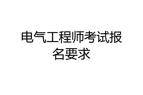 电气工程师考试报名要求