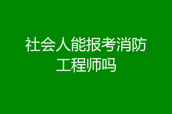 社会人能报考消防工程师吗