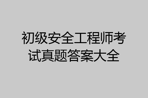 初级安全工程师考试真题答案大全