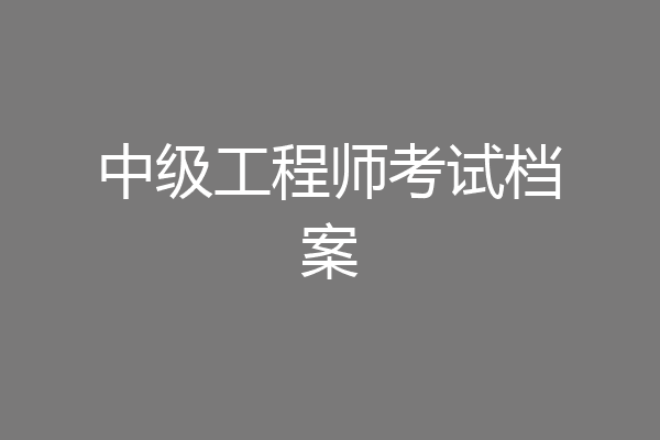 中级工程师考试档案