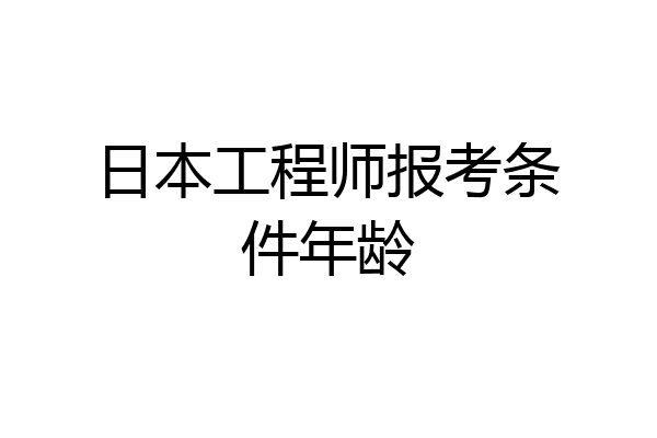 日本工程师报考条件年龄