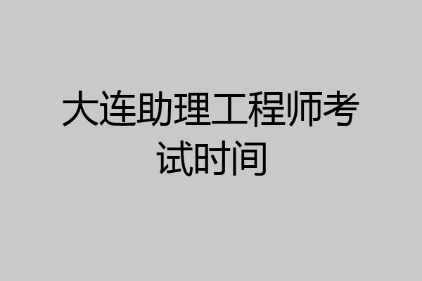 大连助理工程师考试时间