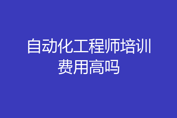 自动化工程师培训费用高吗