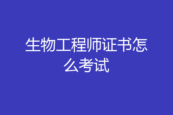 生物工程师证书怎么考试