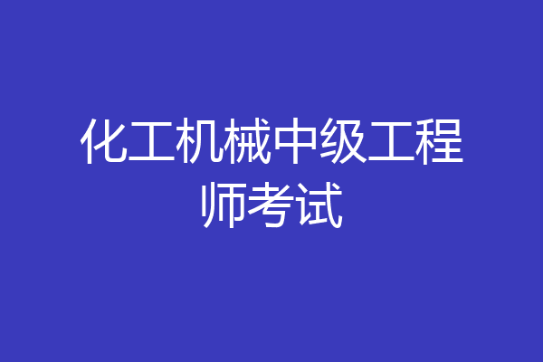 化工机械中级工程师考试