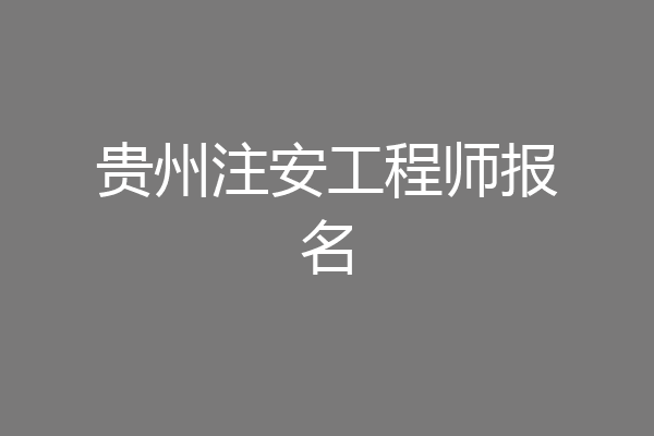 贵州注安工程师报名