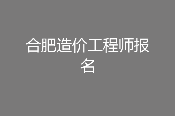 合肥造价工程师报名