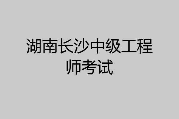 湖南长沙中级工程师考试