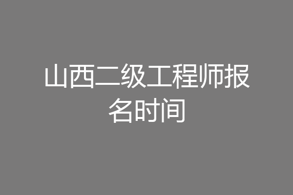 山西二级工程师报名时间