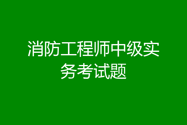 消防工程师中级实务考试题
