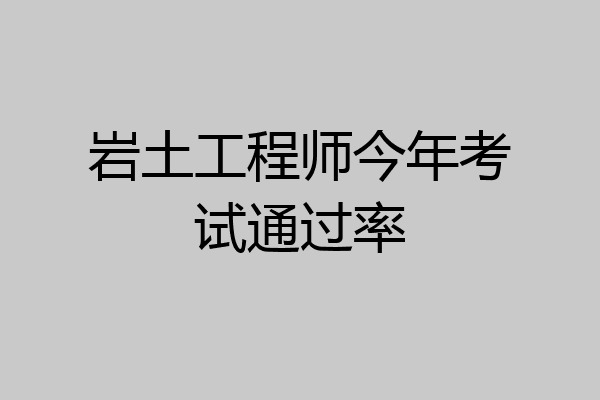 岩土工程师今年考试通过率