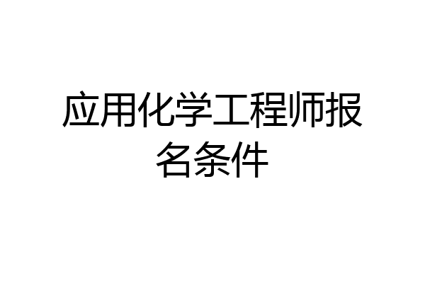 应用化学工程师报名条件