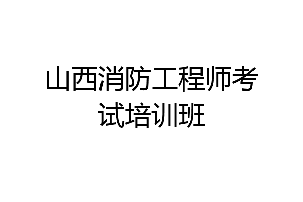 山西消防工程师考试培训班
