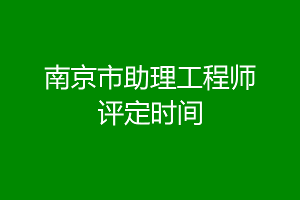 南京市助理工程师评定时间