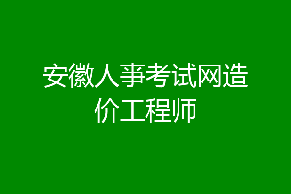 安徽人亊考试网造价工程师