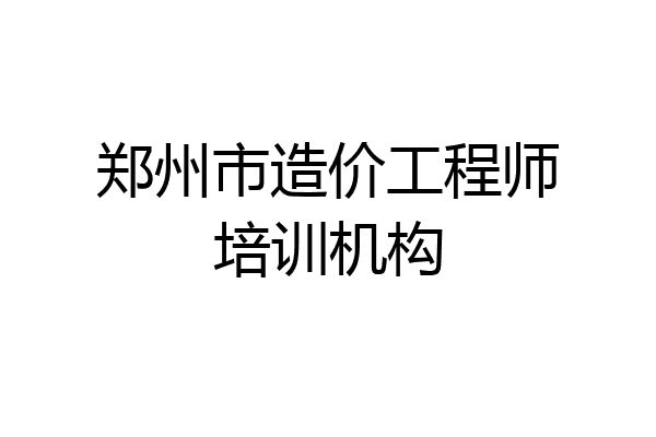 郑州市造价工程师培训机构