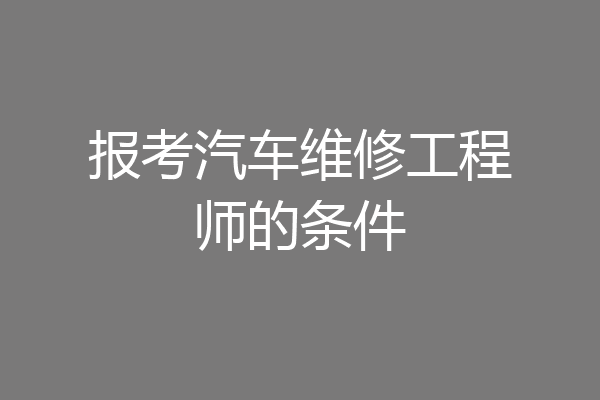 报考汽车维修工程师的条件