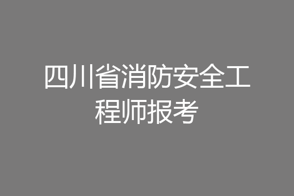 四川省消防安全工程师报考
