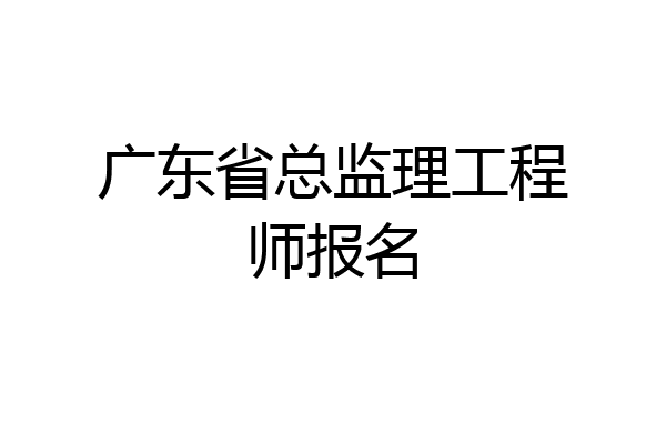 广东省总监理工程师报名