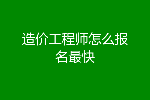造价工程师怎么报名最快