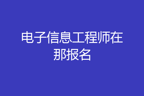 电子信息工程师在那报名