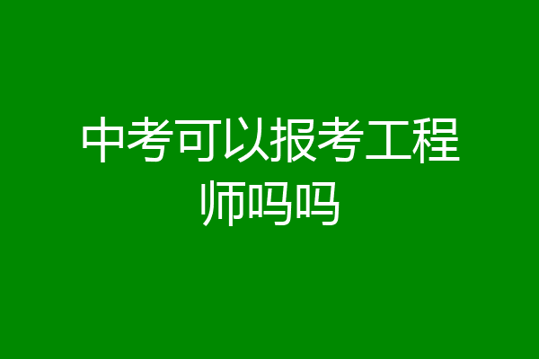 中考可以报考工程师吗吗