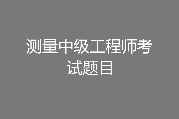 测量中级工程师考试题目
