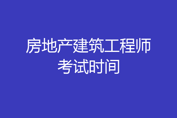 房地产建筑工程师考试时间