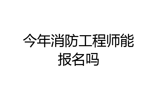 今年消防工程师能报名吗