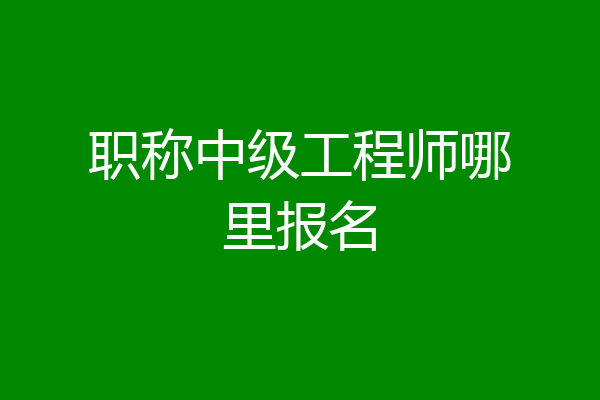 职称中级工程师哪里报名