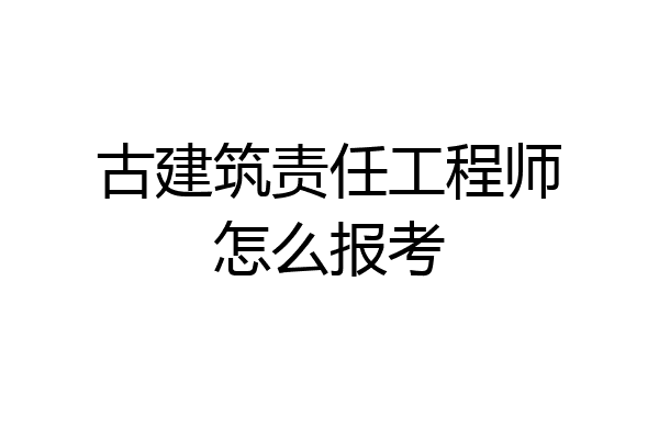 古建筑责任工程师怎么报考