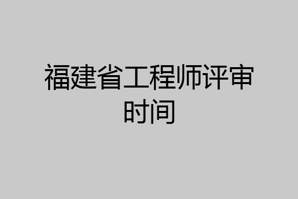 福建省工程师评审时间