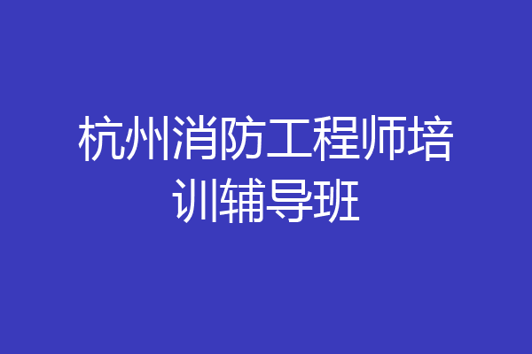 杭州消防工程师培训辅导班