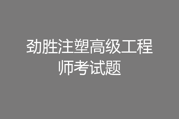 劲胜注塑高级工程师考试题