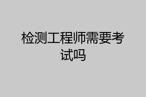 检测工程师需要考试吗