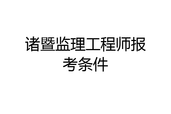 诸暨监理工程师报考条件