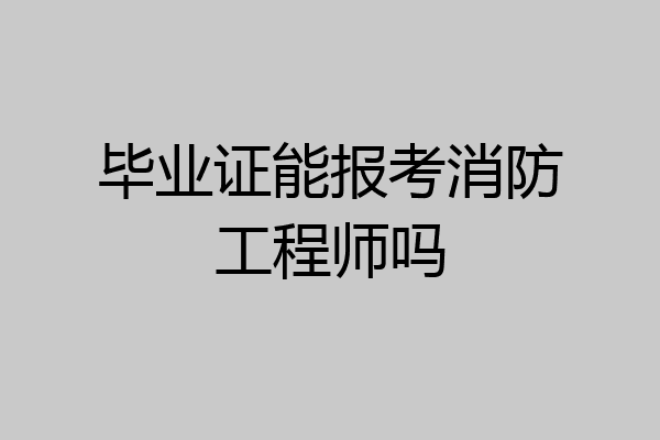 毕业证能报考消防工程师吗