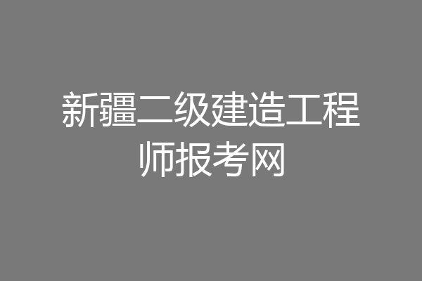 新疆二级建造工程师报考网