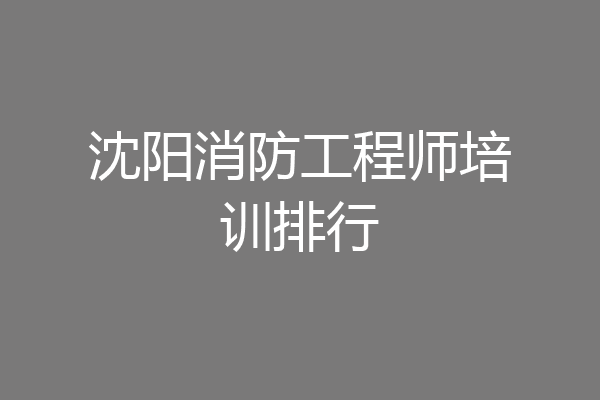 沈阳消防工程师培训排行