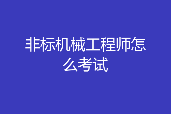 非标机械工程师怎么考试